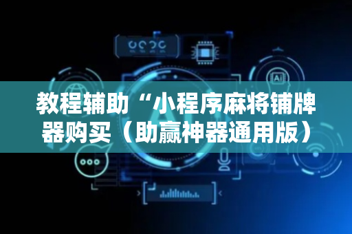 教程辅助“小程序麻将铺牌器购买（助赢神器通用版）
