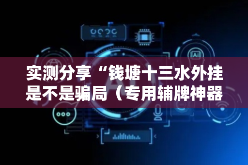 实测分享“钱塘十三水外挂是不是骗局（专用辅牌神器免安装）