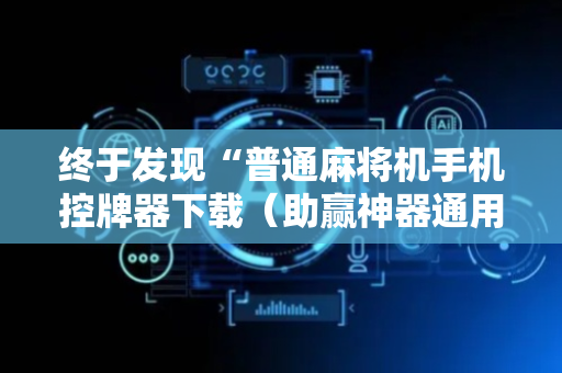 终于发现“普通麻将机手机控牌器下载（助赢神器通用版）