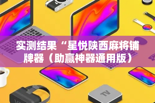 实测结果“星悦陕西麻将铺牌器（助赢神器通用版）
