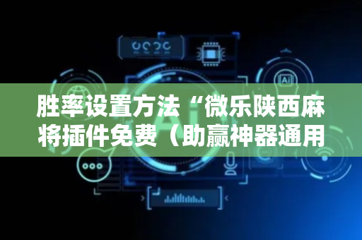胜率设置方法“微乐陕西麻将插件免费（助赢神器通用版）