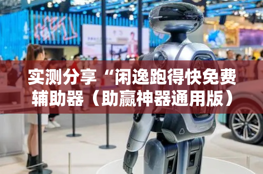 实测分享“闲逸跑得快免费辅助器（助赢神器通用版）