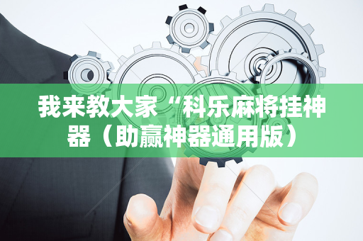 我来教大家“科乐麻将挂神器（助赢神器通用版）