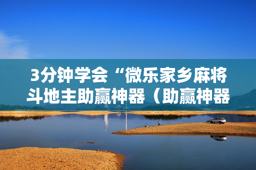 3分钟学会“微乐家乡麻将斗地主助赢神器（助赢神器通用版）