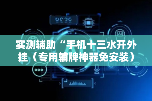 实测辅助“手机十三水开外挂（专用辅牌神器免安装）