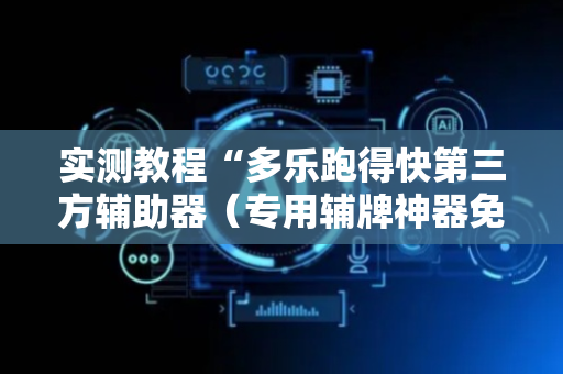 实测教程“多乐跑得快第三方辅助器（专用辅牌神器免安装）