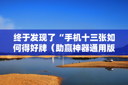 终于发现了“手机十三张如何得好牌（助赢神器通用版）