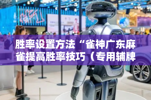 胜率设置方法“雀神广东麻雀提高胜率技巧（专用辅牌神器免安装）