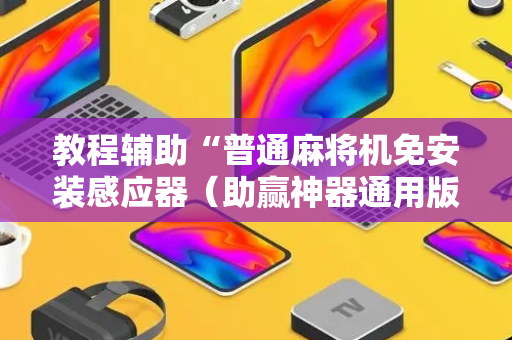 教程辅助“普通麻将机免安装感应器（助赢神器通用版）