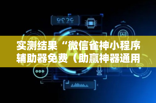 实测结果“微信雀神小程序辅助器免费（助赢神器通用版）