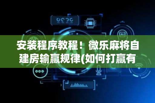 安装程序教程！微乐麻将自建房输赢规律(如何打赢有插件吗)