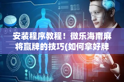 安装程序教程！微乐海南麻将赢牌的技巧(如何拿好牌)
