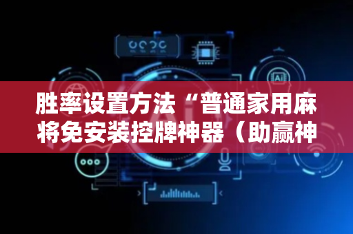 胜率设置方法“普通家用麻将免安装控牌神器（助赢神器通用版）