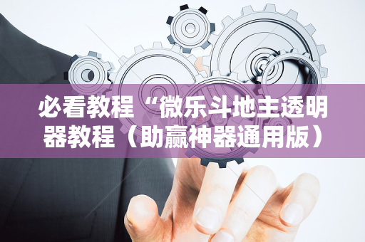 必看教程“微乐斗地主透明器教程（助赢神器通用版）