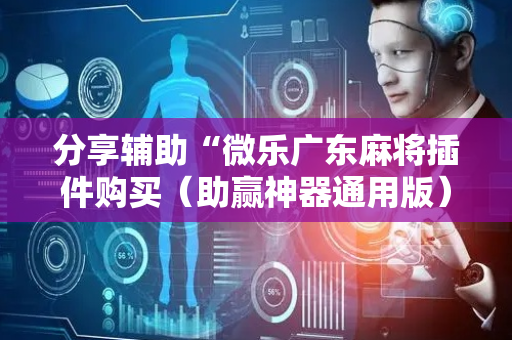分享辅助“微乐广东麻将插件购买（助赢神器通用版）