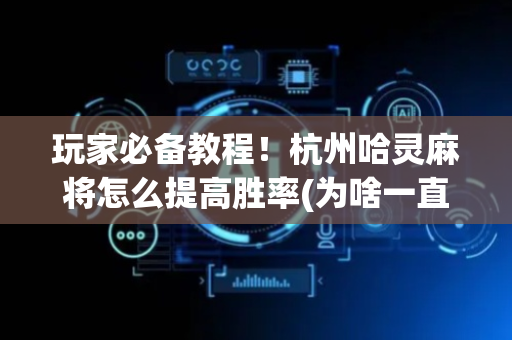 玩家必备教程！杭州哈灵麻将怎么提高胜率(为啥一直输)