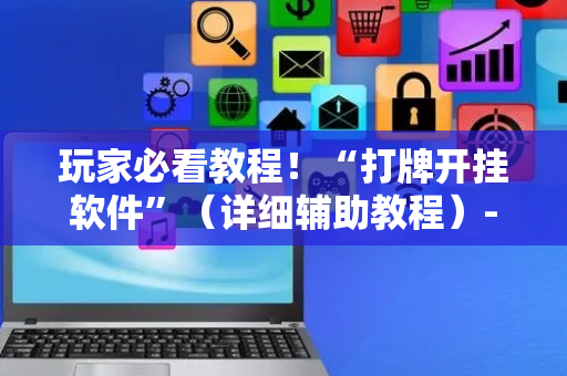 玩家必看教程！“打牌开挂软件”（详细辅助教程）-哔哩哔哩