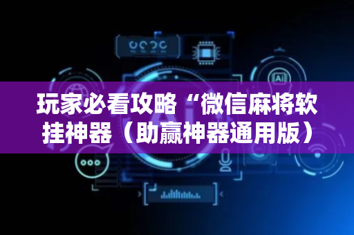 玩家必看攻略“微信麻将软挂神器（助赢神器通用版）