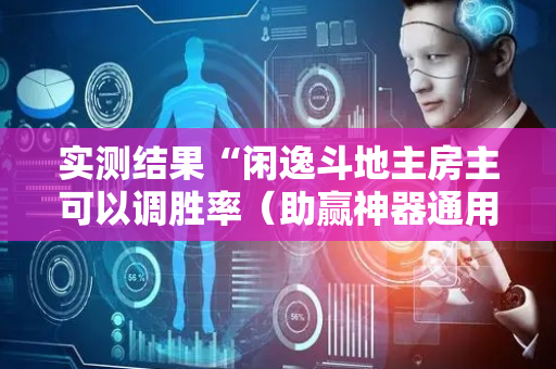 实测结果“闲逸斗地主房主可以调胜率（助赢神器通用版）