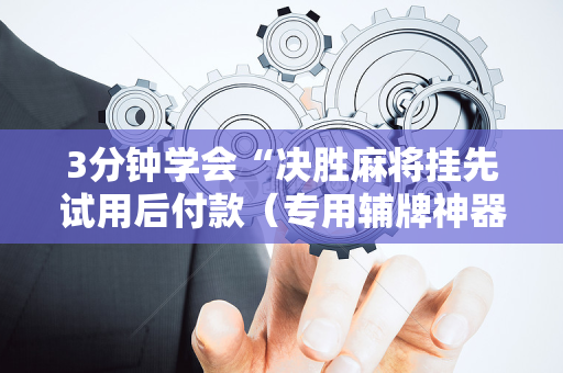 3分钟学会“决胜麻将挂先试用后付款（专用辅牌神器免安装）
