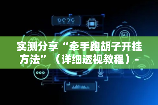 实测分享“牵手跑胡子开挂方法”（详细透视教程）-哔哩哔哩