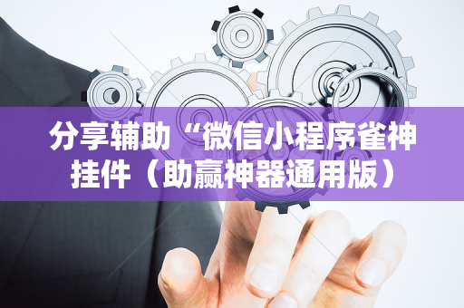 分享辅助“微信小程序雀神挂件（助赢神器通用版）