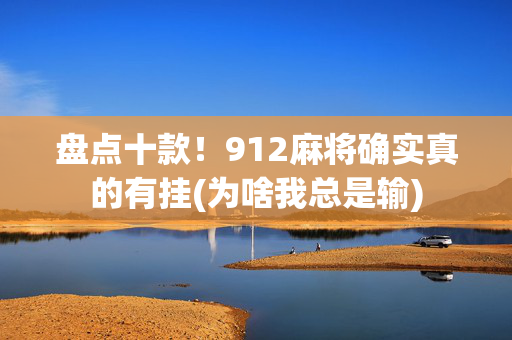 盘点十款！912麻将确实真的有挂(为啥我总是输)