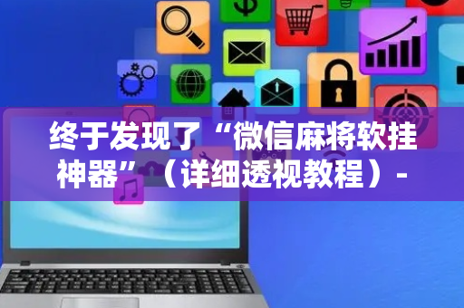 终于发现了“微信麻将软挂神器”（详细透视教程）-哔哩哔哩