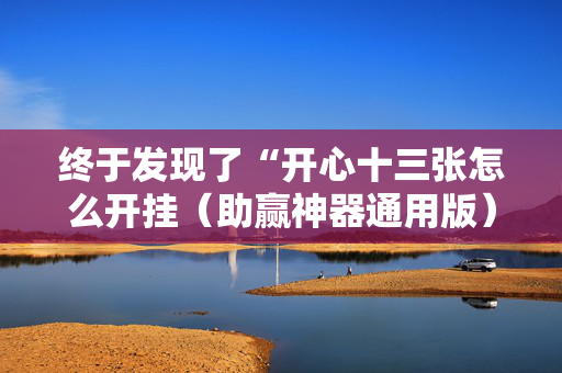 终于发现了“开心十三张怎么开挂（助赢神器通用版）