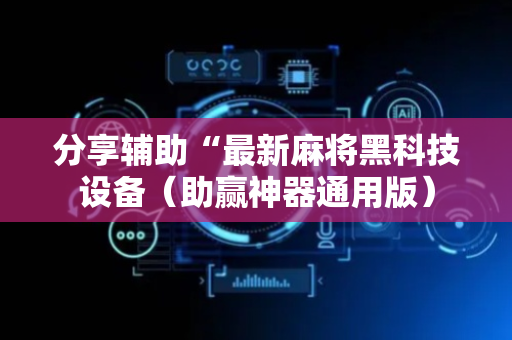 分享辅助“最新麻将黑科技设备（助赢神器通用版）