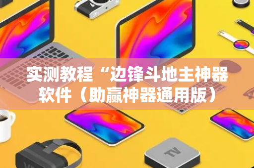 实测教程“边锋斗地主神器软件（助赢神器通用版）