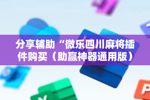 分享辅助“微乐四川麻将插件购买（助赢神器通用版）