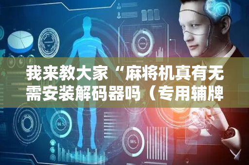 我来教大家“麻将机真有无需安装解码器吗（专用辅牌神器免安装）