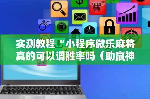 实测教程“小程序微乐麻将真的可以调胜率吗（助赢神器通用版）