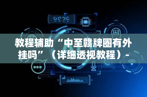 教程辅助“中至赣牌圈有外挂吗”（详细透视教程）-哔哩哔哩