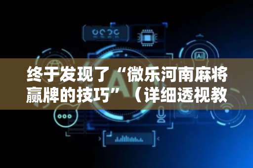 终于发现了“微乐河南麻将赢牌的技巧”（详细透视教程）-哔哩哔哩