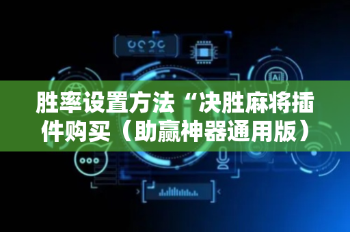 胜率设置方法“决胜麻将插件购买（助赢神器通用版）