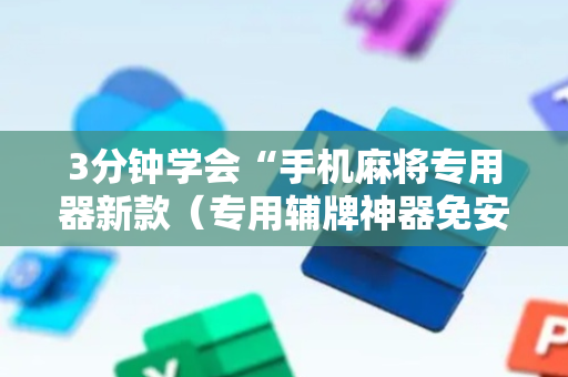 3分钟学会“手机麻将专用器新款（专用辅牌神器免安装）