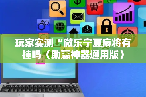 玩家实测“微乐宁夏麻将有挂吗（助赢神器通用版）