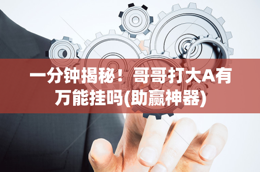 一分钟揭秘！哥哥打大A有万能挂吗(助赢神器)
