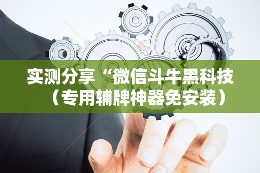 实测分享“微信斗牛黑科技（专用辅牌神器免安装）