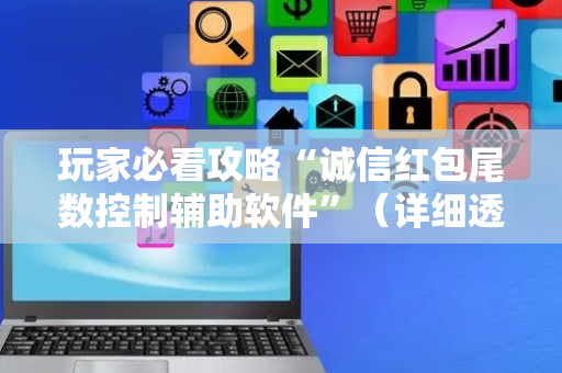玩家必看攻略“诚信红包尾数控制辅助软件”（详细透视教程）-哔哩哔哩