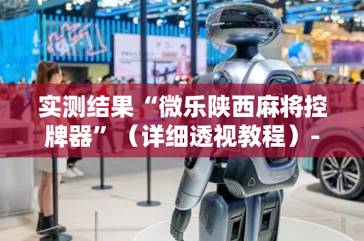 实测结果“微乐陕西麻将控牌器”（详细透视教程）-哔哩哔哩