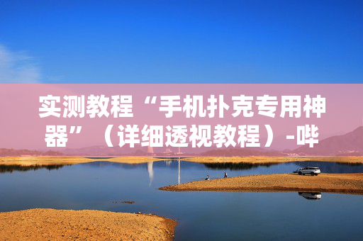 实测教程“手机扑克专用神器”（详细透视教程）-哔哩哔哩