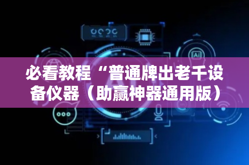 必看教程“普通牌出老千设备仪器（助赢神器通用版）