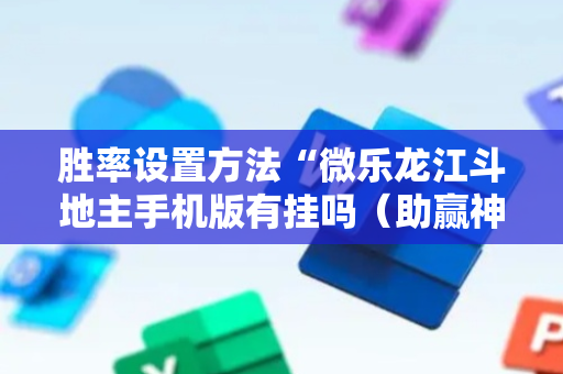 胜率设置方法“微乐龙江斗地主手机版有挂吗（助赢神器通用版）