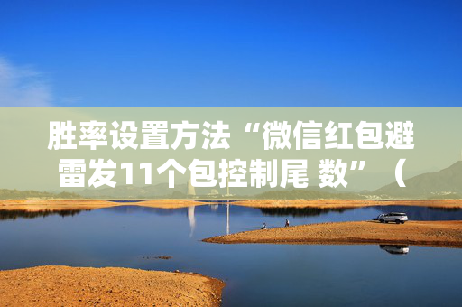 胜率设置方法“微信红包避雷发11个包控制尾 数”（详细透视教程）-哔哩哔哩