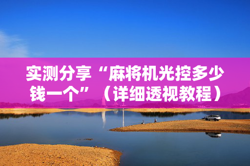 实测分享“麻将机光控多少钱一个”（详细透视教程）-哔哩哔哩