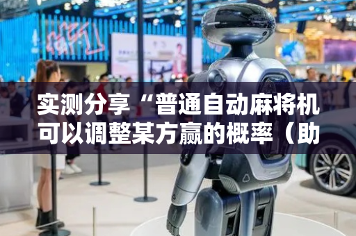 实测分享“普通自动麻将机可以调整某方赢的概率（助赢神器通用版）