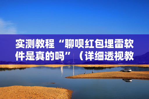 实测教程“聊呗红包埋雷软件是真的吗”（详细透视教程）-哔哩哔哩